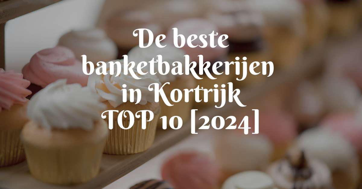 De beste banketbakkerijen in Kortrijk - TOP 10 [2024]