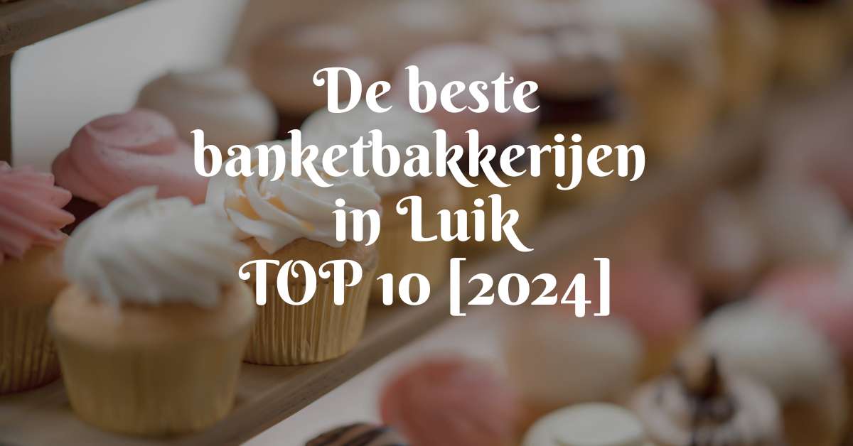 De beste banketbakkerijen in Luik - TOP 10 [2024]
